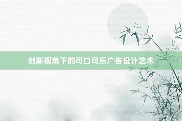 创新视角下的可口可乐广告设计艺术